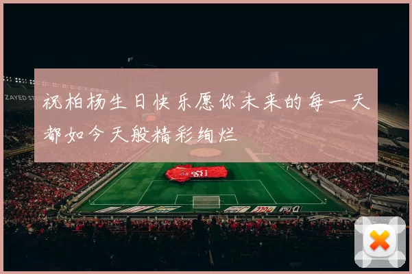 祝柏杨生日快乐愿你未来的每一天都如今天般精彩绚烂