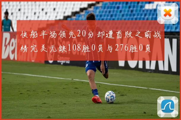 快船半场领先20分却遭首败之前战绩完美无缺108胜0负与276胜0负