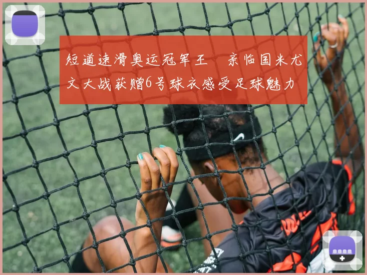 短道速滑奥运冠军王濛亲临国米尤文大战获赠6号球衣感受足球魅力
