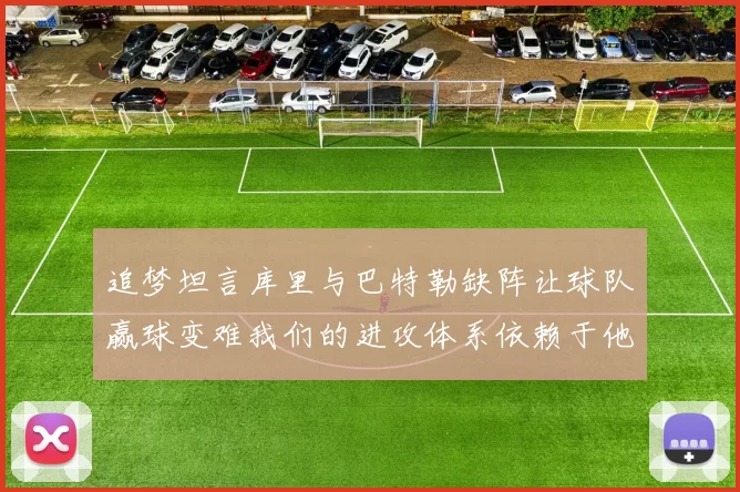 追梦坦言库里与巴特勒缺阵让球队赢球变难我们的进攻体系依赖于他们的发挥