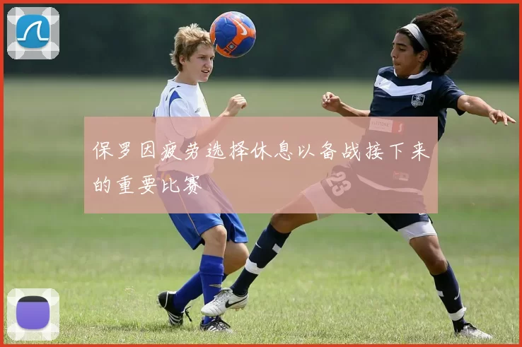 保罗因疲劳选择休息以备战接下来的重要比赛