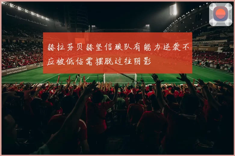 赫拉芬贝赫坚信狼队有能力逆袭不应被低估需摆脱过往阴影