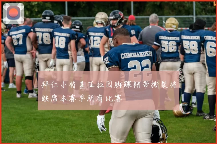 拜仁小将基亚拉因脚踝韧带撕裂将缺席本赛季所有比赛