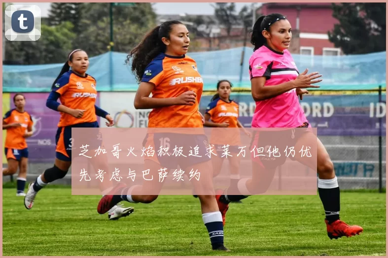 芝加哥火焰积极追求莱万但他仍优先考虑与巴萨续约