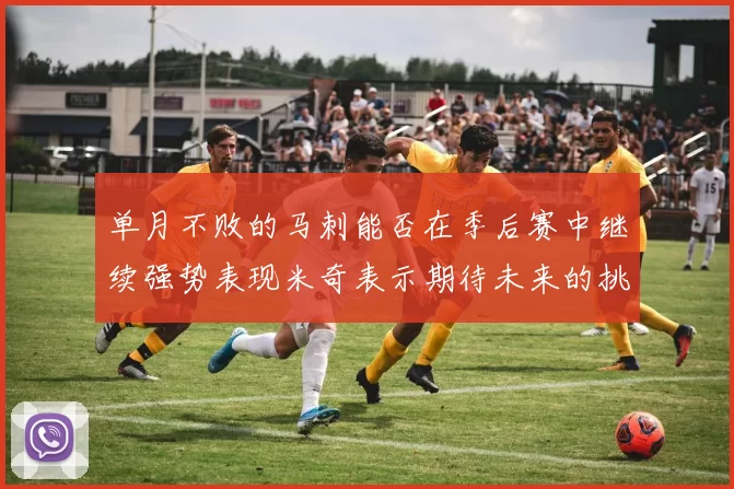 单月不败的马刺能否在季后赛中继续强势表现米奇表示期待未来的挑战