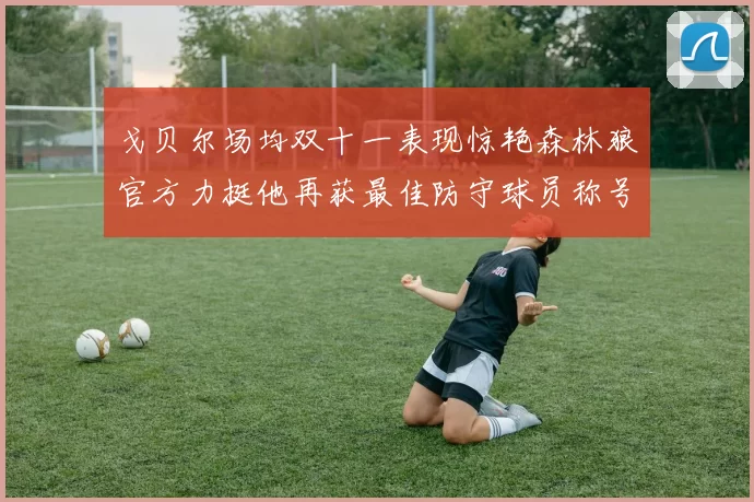戈贝尔场均双十一表现惊艳森林狼官方力挺他再获最佳防守球员称号