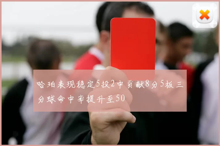 哈珀表现稳定5投2中贡献8分5板三分球命中率提升至50