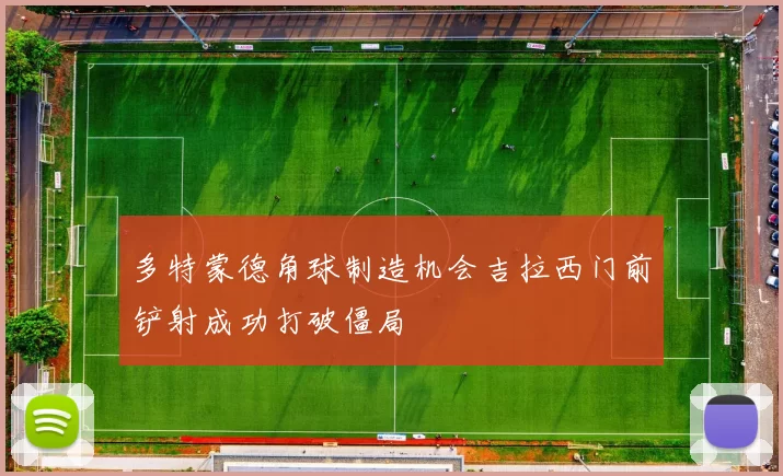 多特蒙德角球制造机会吉拉西门前铲射成功打破僵局