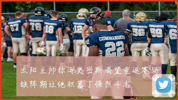太阳主帅称海史密斯渴望重返赛场缺阵期让他积蓄了强烈斗志