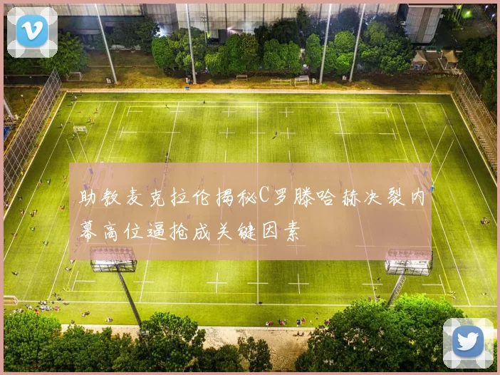 助教麦克拉伦揭秘C罗滕哈赫决裂内幕高位逼抢成关键因素